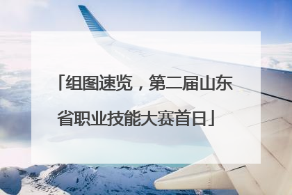 组图速览，第二届山东省职业技能大赛首日
