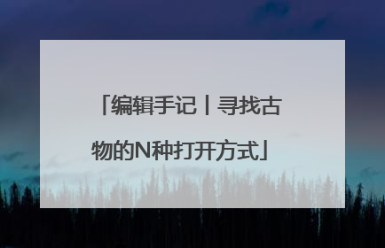 编辑手记丨寻找古物的N种打开方式