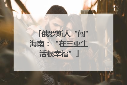 俄罗斯人“闯”海南：“在三亚生活很幸福”