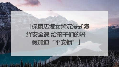 保康店垭女警沉浸式演绎安全课 给孩子们的暑假加道“平安锁”