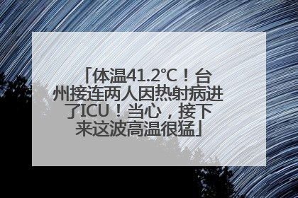体温41.2℃！台州接连两人因热射病进了ICU！当心，接下来这波高温很猛