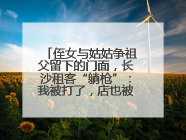 侄女与姑姑争祖父留下的门面，长沙租客“躺枪”：我被打了，店也被锁了！