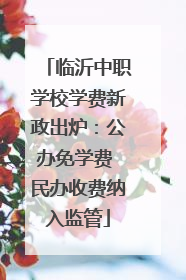 临沂中职学校学费新政出炉：公办免学费 民办收费纳入监管