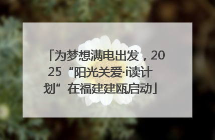为梦想满电出发，2025“阳光关爱·i读计划”在福建建瓯启动