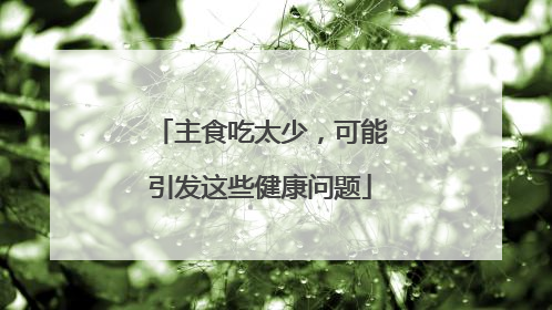 主食吃太少，可能引发这些健康问题