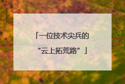 一位技术尖兵的“云上拓荒路”