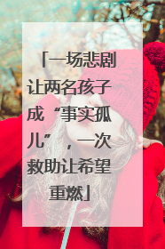 一场悲剧让两名孩子成“事实孤儿”，一次救助让希望重燃