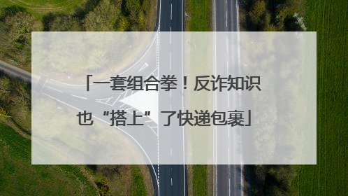 一套组合拳！反诈知识也“搭上”了快递包裹