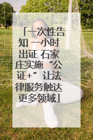 一次性告知 一小时出证 石家庄实施“公证+”让法律服务触达更多领域