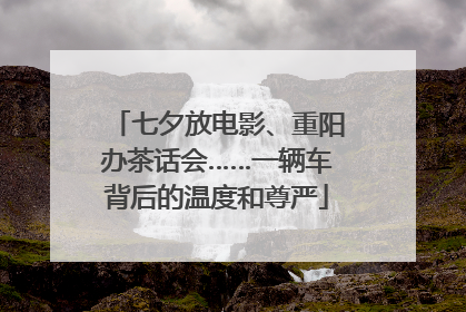 七夕放电影、重阳办茶话会……一辆车背后的温度和尊严