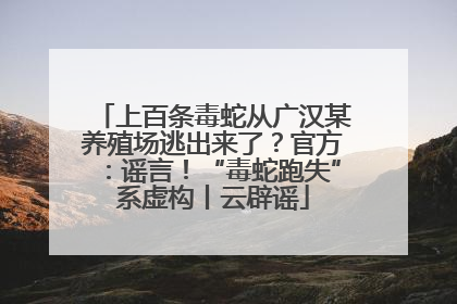 上百条毒蛇从广汉某养殖场逃出来了？官方：谣言！“毒蛇跑失”系虚构丨云辟谣