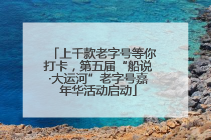 上千款老字号等你打卡，第五届“船说·大运河”老字号嘉年华活动启动
