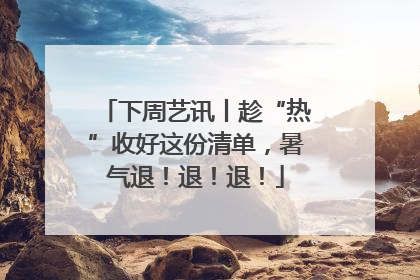 下周艺讯丨趁“热”收好这份清单，暑气退！退！退！