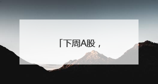 下周A股，利好来了！