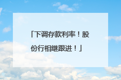 下调存款利率！股份行相继跟进！