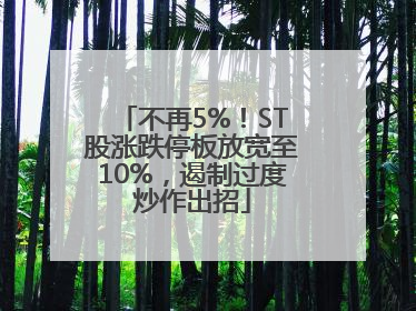 不再5%！ST股涨跌停板放宽至10%，遏制过度炒作出招