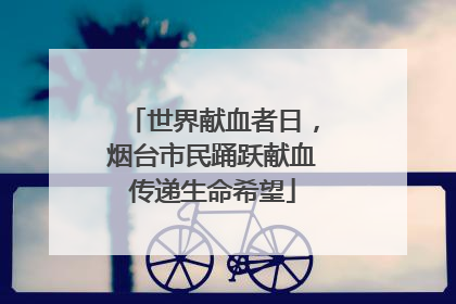 世界献血者日，烟台市民踊跃献血传递生命希望