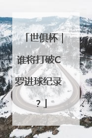 世俱杯｜谁将打破C罗进球纪录？