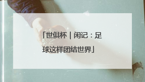 世俱杯｜闲记：足球这样团结世界