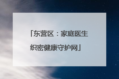 东营区：家庭医生织密健康守护网