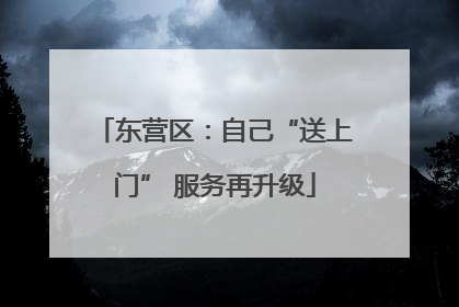 东营区：自己“送上门” 服务再升级