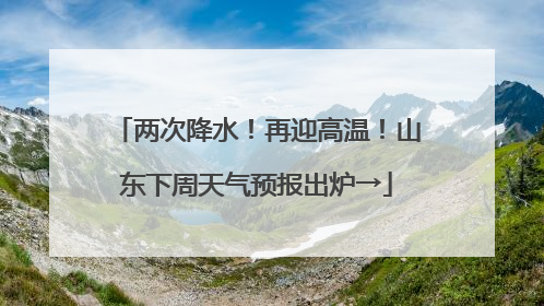 两次降水！再迎高温！山东下周天气预报出炉→