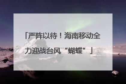 严阵以待！海南移动全力迎战台风“蝴蝶”