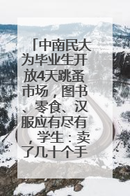中南民大为毕业生开放4天跳蚤市场，图书、零食、汉服应有尽有，学生：卖了几十个手串