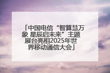 中国电信“智算慧万象 星辰启未来”主题展台亮相2025年世界移动通信大会