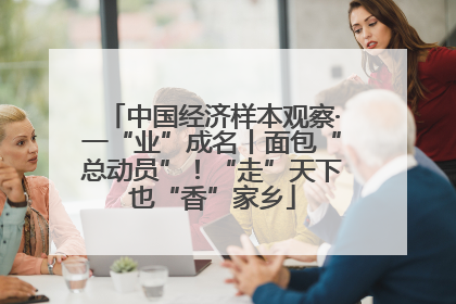 中国经济样本观察·一“业”成名丨面包“总动员”！“走”天下也“香”家乡