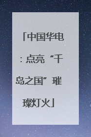 中国华电：点亮“千岛之国”璀璨灯火