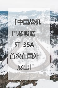 中国战机巴黎吸睛 歼-35A首次在国外展出