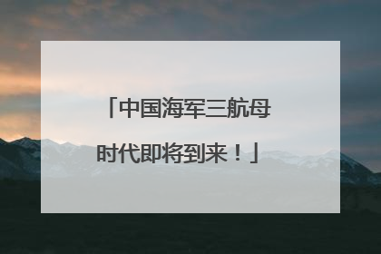 中国海军三航母时代即将到来！