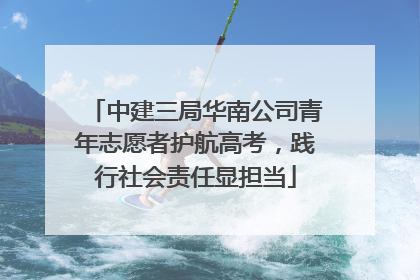 中建三局华南公司青年志愿者护航高考，践行社会责任显担当
