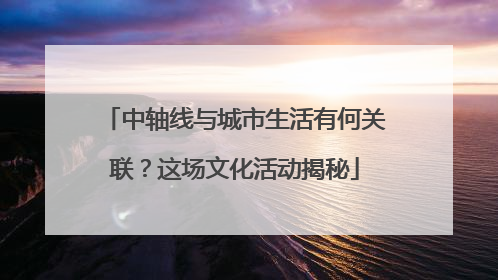 中轴线与城市生活有何关联？这场文化活动揭秘