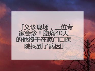 义诊现场，三位专家会诊！腹痛40天的他终于在家门口医院找到了病因