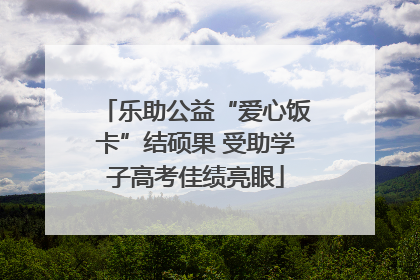 乐助公益“爱心饭卡”结硕果 受助学子高考佳绩亮眼