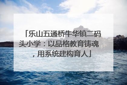 乐山五通桥牛华镇二码头小学：以品格教育铸魂，用系统建构育人