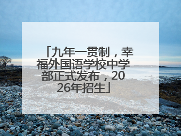 九年一贯制，幸福外国语学校中学部正式发布，2026年招生