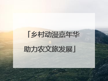 乡村动漫嘉年华助力农文旅发展