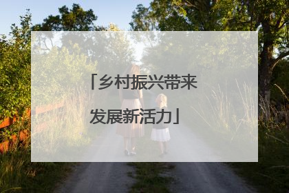 乡村振兴带来发展新活力