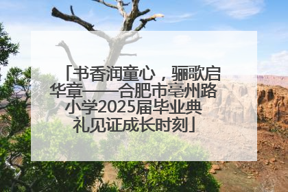 书香润童心，骊歌启华章——合肥市亳州路小学2025届毕业典礼见证成长时刻