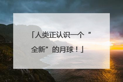 人类正认识一个“全新”的月球！