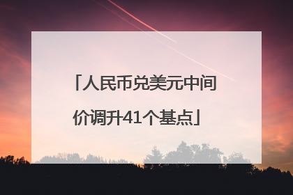 人民币兑美元中间价调升41个基点