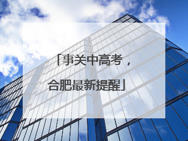 事关中高考，合肥最新提醒