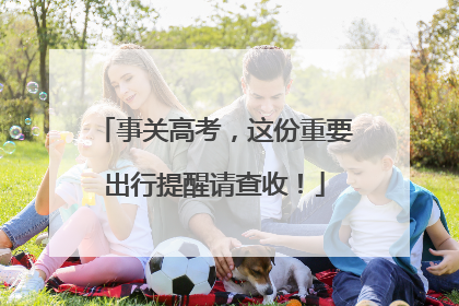 事关高考，这份重要出行提醒请查收！