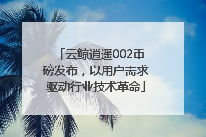 云鲸逍遥002重磅发布，以用户需求驱动行业技术革命
