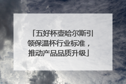 五好杯壶哈尔斯引领保温杯行业标准，推动产品品质升级