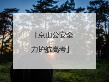京山公安全力护航高考