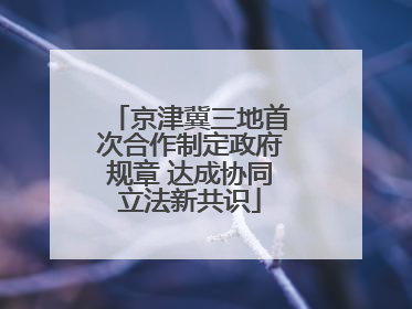 京津冀三地首次合作制定政府规章 达成协同立法新共识